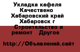 Укладка кафеля. Качествено - Хабаровский край, Хабаровск г. Строительство и ремонт » Другое   